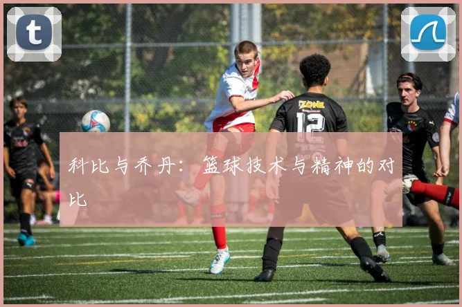 科比与乔丹:篮球技术与精神的对比