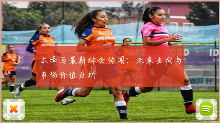 本泽马最新转会传闻：未来去向与市场价值分析