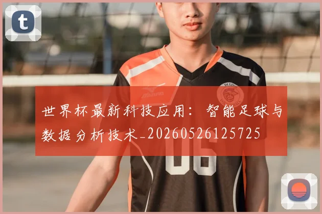 世界杯最新科技应用：智能足球与数据分析技术_20260526125725