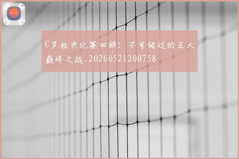 C罗经典比赛回顾：不可错过的五大巅峰之战_20260521200758