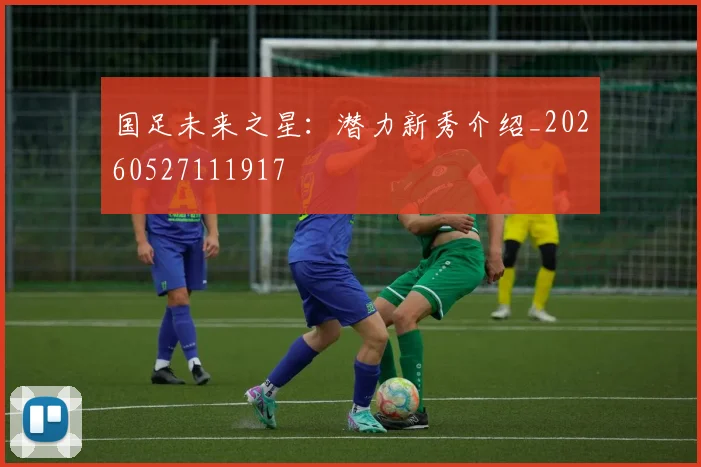 国足未来之星:潜力新秀介绍_20260527111917