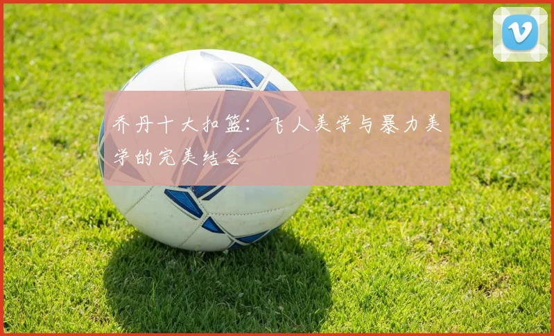 乔丹十大扣篮：飞人美学与暴力美学的完美结合