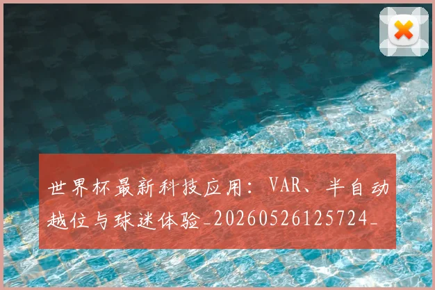 世界杯最新科技应用：VAR、半自动越位与球迷体验_20260526125724_20260607160629