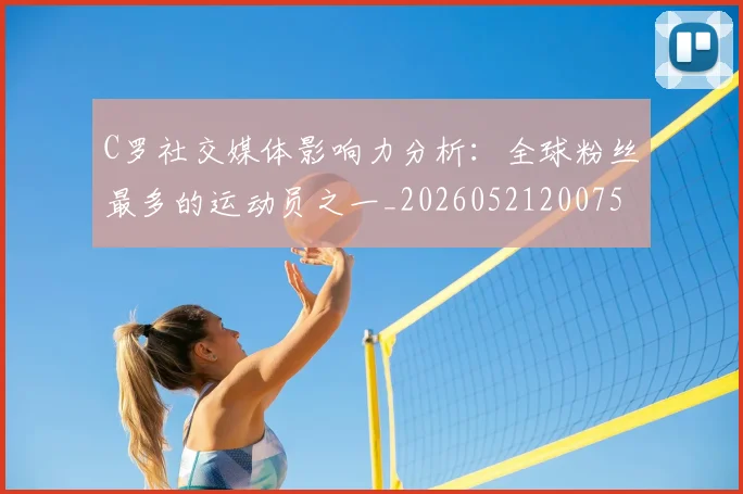 C罗社交媒体影响力分析：全球粉丝最多的运动员之一_20260521200756