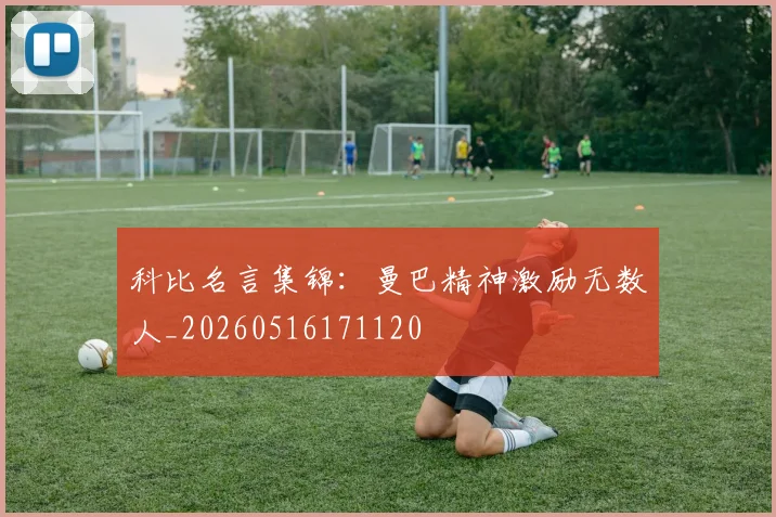 科比名言集锦：曼巴精神激励无数人_20260516171120