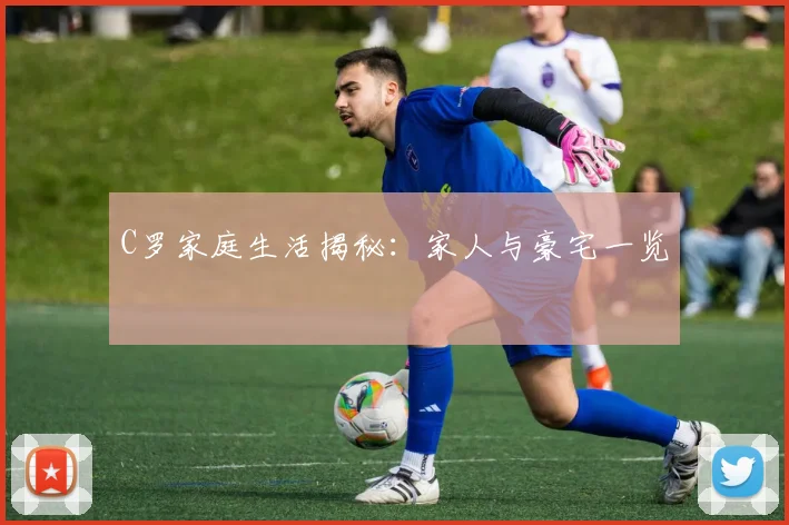 C罗家庭生活揭秘:家人与豪宅一览